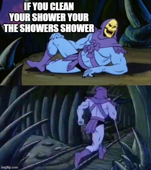 Skeletor disturbing facts | IF YOU CLEAN YOUR SHOWER YOUR THE SHOWERS SHOWER | image tagged in skeletor disturbing facts | made w/ Imgflip meme maker