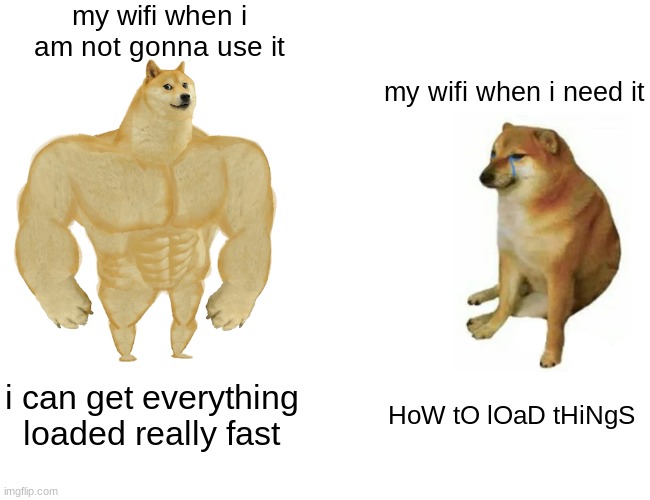 free epic ahipa | my wifi when i am not gonna use it; my wifi when i need it; i can get everything loaded really fast; HoW tO lOaD tHiNgS | image tagged in memes,buff doge vs cheems | made w/ Imgflip meme maker