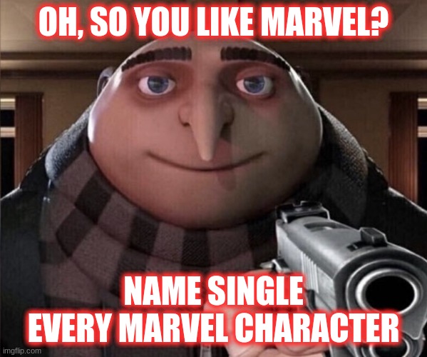 And I mean EVERY. SINGLE. CHARACTER. EVER. | OH, SO YOU LIKE MARVEL? NAME SINGLE EVERY MARVEL CHARACTER | image tagged in things are about to get grusome,marvel,marvel comics,marvel cinematic universe | made w/ Imgflip meme maker