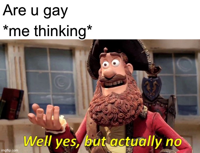 Are u | Are u gay; *me thinking* | image tagged in memes,well yes but actually no | made w/ Imgflip meme maker