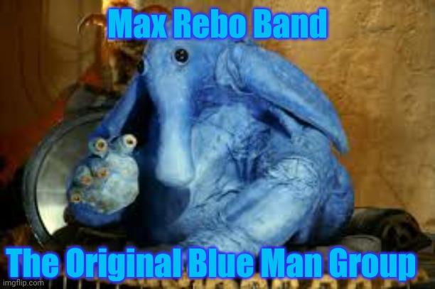 Max Rebo Band OGs | Max Rebo Band; The Original Blue Man Group | image tagged in max rebo band,memes,star wars | made w/ Imgflip meme maker