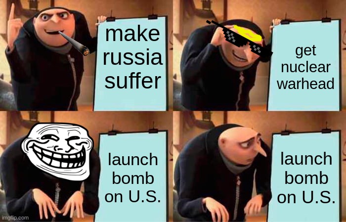 Gru's Plan | make russia suffer; get nuclear warhead; launch bomb on U.S. launch bomb on U.S. | image tagged in memes,gru's plan | made w/ Imgflip meme maker