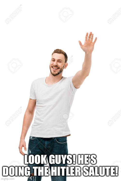 LOOK GUYS! HE’S DOING THE HITLER SALUTE! | made w/ Imgflip meme maker
