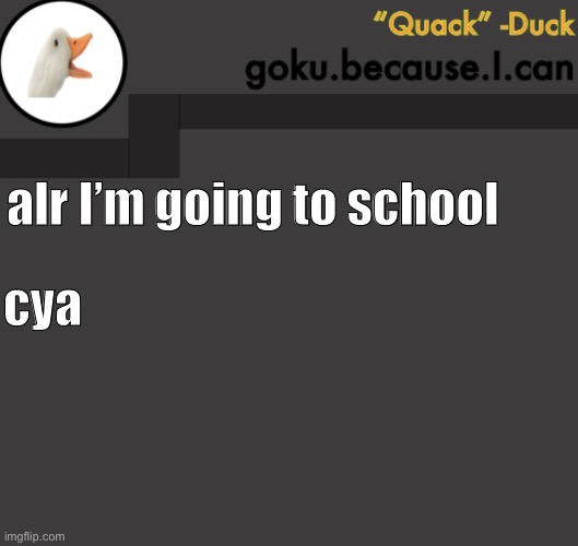 Goku Duck Temp | alr I’m going to school; cya | image tagged in goku duck temp | made w/ Imgflip meme maker