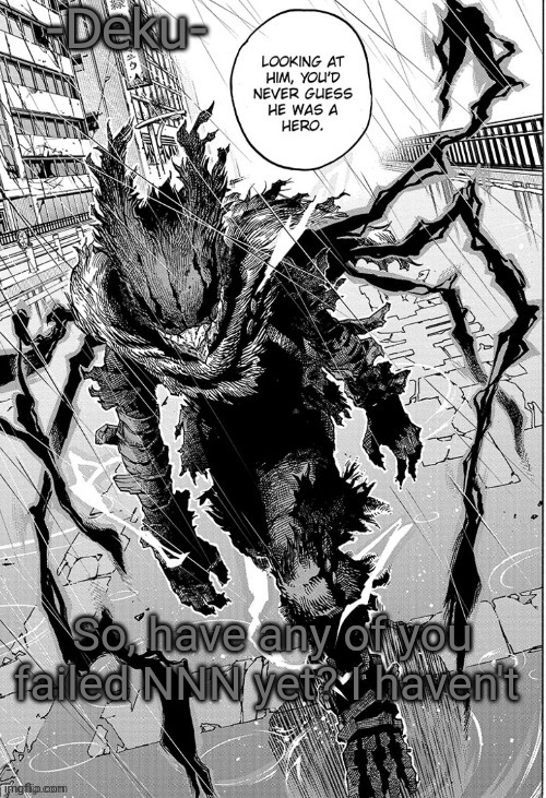 Dark -Deku- | So, have any of you failed NNN yet? I haven't | image tagged in dark -deku- | made w/ Imgflip meme maker