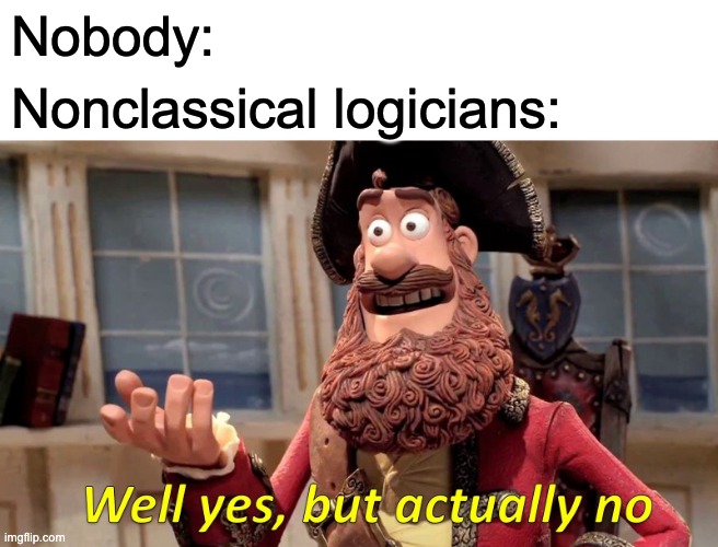 Well Yes, But Actually No Meme | Nobody:; Nonclassical logicians: | image tagged in memes,well yes but actually no | made w/ Imgflip meme maker