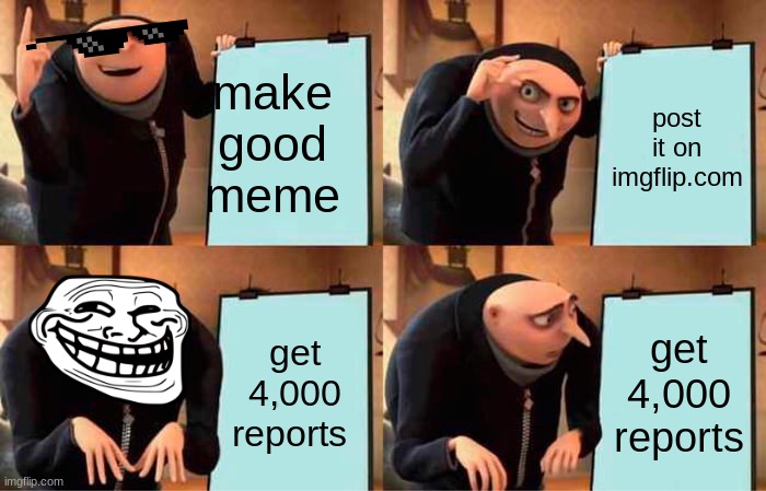 Gru's Plan | make good meme; post it on imgflip.com; get 4,000 reports; get 4,000 reports | image tagged in memes,gru's plan | made w/ Imgflip meme maker