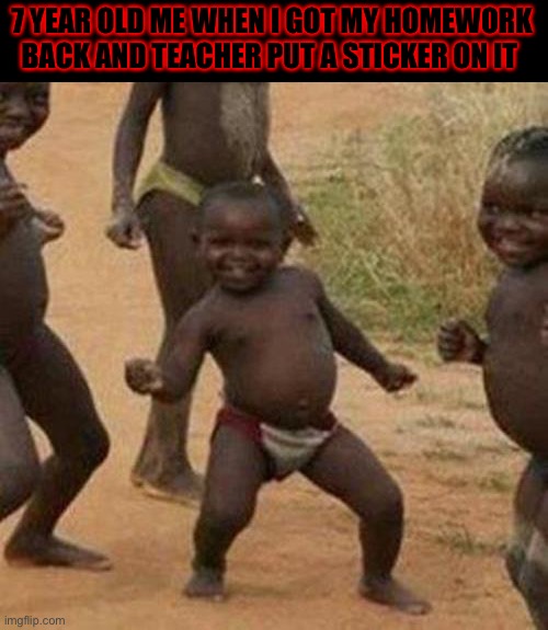Third World Success Kid Meme | 7 YEAR OLD ME WHEN I GOT MY HOMEWORK BACK AND TEACHER PUT A STICKER ON IT | image tagged in memes,third world success kid | made w/ Imgflip meme maker