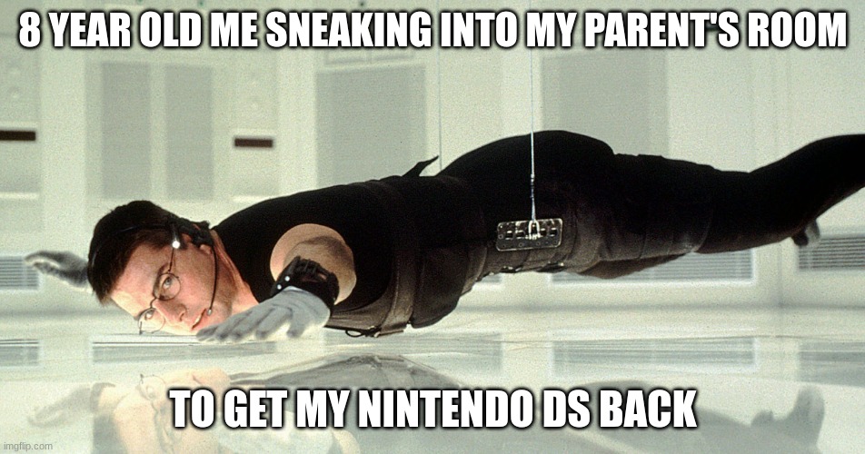 all been there | 8 YEAR OLD ME SNEAKING INTO MY PARENT'S ROOM; TO GET MY NINTENDO DS BACK | image tagged in mission impossible - almost touching the glass | made w/ Imgflip meme maker