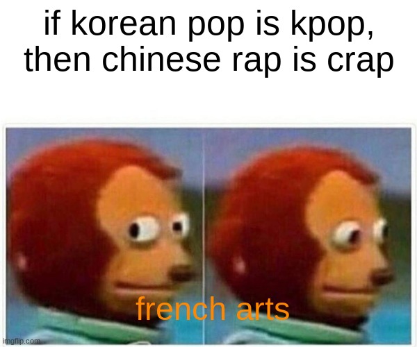 Monkey Puppet | if korean pop is kpop, then chinese rap is crap; french arts | image tagged in memes,monkey puppet | made w/ Imgflip meme maker