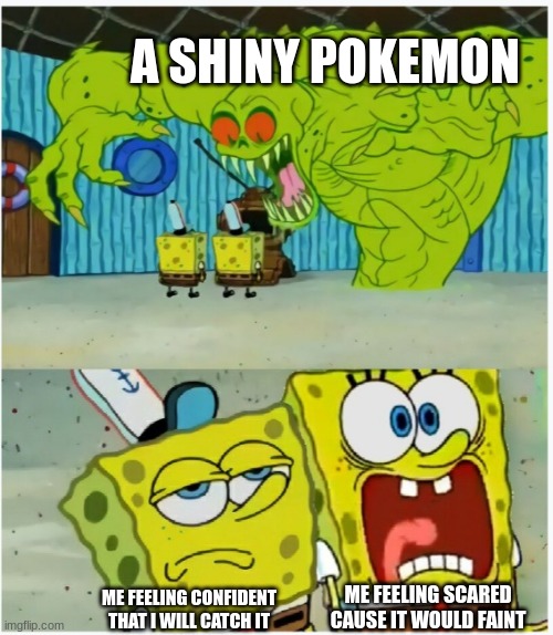 SpongeBob SquarePants scared but also not scared | A SHINY POKEMON; ME FEELING SCARED CAUSE IT WOULD FAINT; ME FEELING CONFIDENT THAT I WILL CATCH IT | image tagged in spongebob squarepants scared but also not scared | made w/ Imgflip meme maker