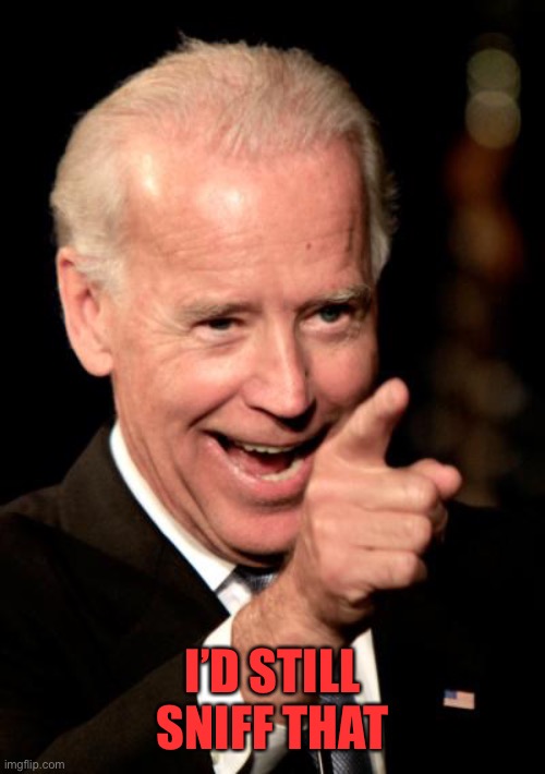 Smilin Biden Meme | I’D STILL SNIFF THAT | image tagged in memes,smilin biden | made w/ Imgflip meme maker