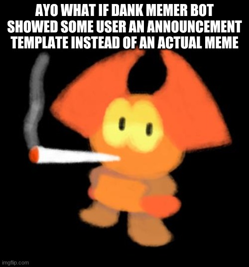 dabbo smoking a blunt | AYO WHAT IF DANK MEMER BOT SHOWED SOME USER AN ANNOUNCEMENT TEMPLATE INSTEAD OF AN ACTUAL MEME | image tagged in dabbo smoking a blunt | made w/ Imgflip meme maker