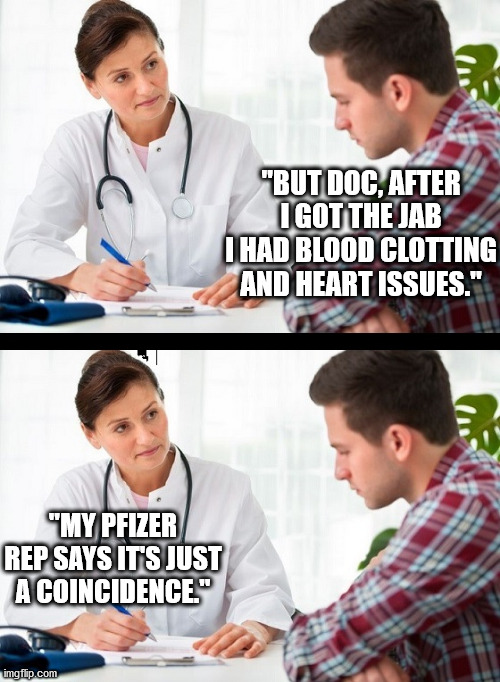 Trust Big Pharma ... *cough* I mean "science" | "BUT DOC, AFTER I GOT THE JAB I HAD BLOOD CLOTTING AND HEART ISSUES."; "MY PFIZER REP SAYS IT'S JUST A COINCIDENCE." | image tagged in doctor and patient,vaccines,vaccine,covid | made w/ Imgflip meme maker