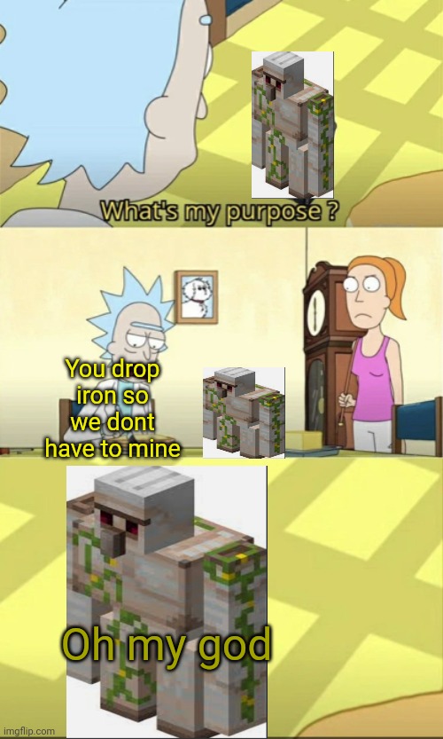 *speedrun music intensifies* |  You drop iron so we dont have to mine; Oh my god | image tagged in what s my purpose | made w/ Imgflip meme maker
