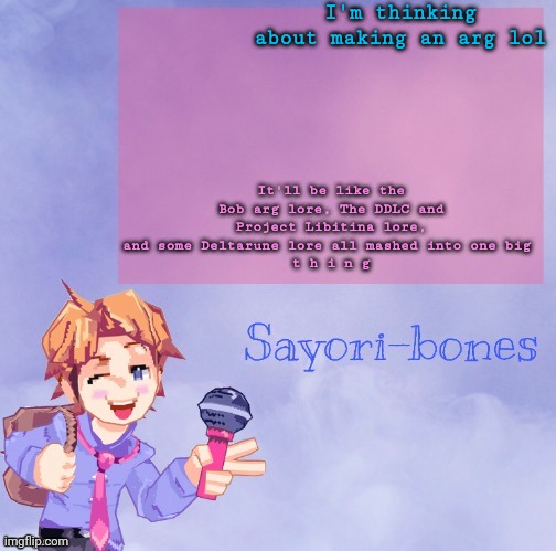 It's the boi :D ty Sugaaaa- | I'm thinking about making an arg lol; It'll be like the Bob arg lore, The DDLC and Project Libitina lore, and some Deltarune lore all mashed into one big 
t h i n g | image tagged in it's the boi d ty sugaaaa- | made w/ Imgflip meme maker