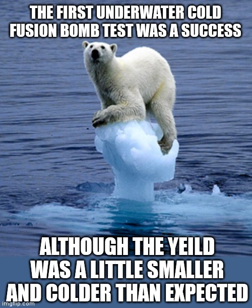 Really Really Cold Bomb Testing | THE FIRST UNDERWATER COLD FUSION BOMB TEST WAS A SUCCESS; ALTHOUGH THE YIELD WAS A LITTLE SMALLER AND COLDER THAN EXPECTED | image tagged in nuclear explosion,bears,bomb | made w/ Imgflip meme maker