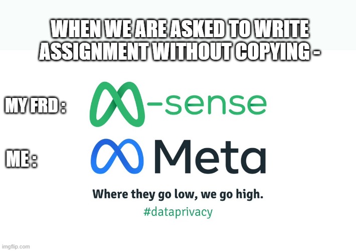 Meta M sense xD |  WHEN WE ARE ASKED TO WRITE ASSIGNMENT WITHOUT COPYING -; MY FRD :; ME : | image tagged in memes,meta,facebook,troll,homework,copying | made w/ Imgflip meme maker