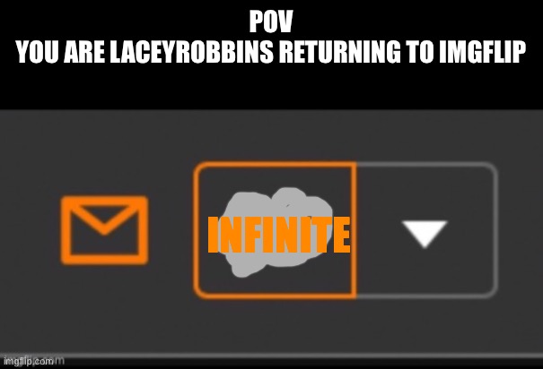 POV
YOU ARE LACEYROBBINS RETURNING TO IMGFLIP; INFINITE | made w/ Imgflip meme maker