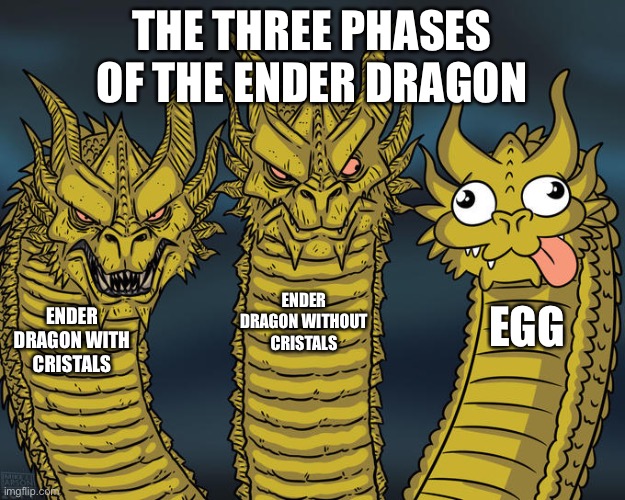 E g g | THE THREE PHASES OF THE ENDER DRAGON; ENDER DRAGON WITHOUT CRISTALS; EGG; ENDER DRAGON WITH CRISTALS | image tagged in three-headed dragon,eggs,funny,memes,minecraft,ender dragon | made w/ Imgflip meme maker