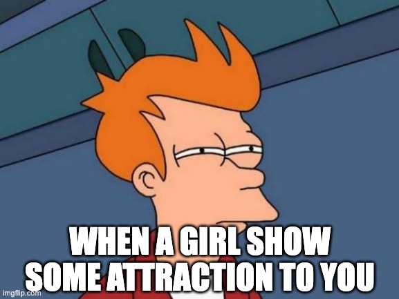 sus | WHEN A GIRL SHOW SOME ATTRACTION TO YOU | image tagged in memes,futurama fry,funny,girlfriend | made w/ Imgflip meme maker