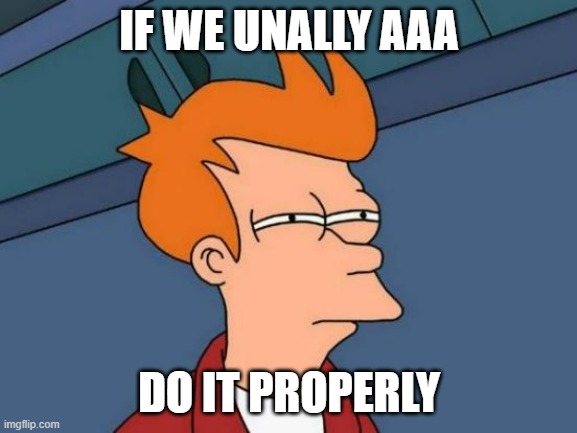 We don't want chaos from it | IF WE UNALLY AAA; DO IT PROPERLY | image tagged in memes,futurama fry | made w/ Imgflip meme maker