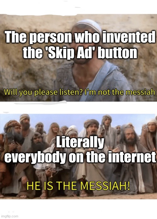 He is the messiah!!!!! |  The person who invented the 'Skip Ad' button; Literally everybody on the internet | image tagged in he is the messiah | made w/ Imgflip meme maker