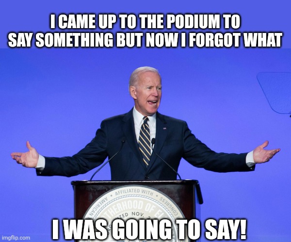 Brainless Biden | I CAME UP TO THE PODIUM TO SAY SOMETHING BUT NOW I FORGOT WHAT; I WAS GOING TO SAY! | image tagged in president | made w/ Imgflip meme maker