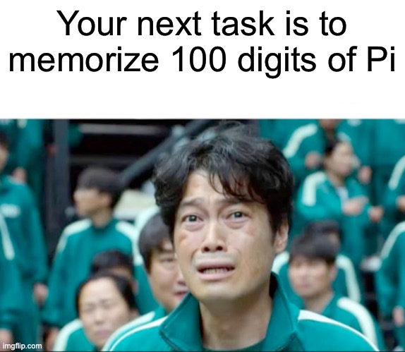 Your next task is to- | Your next task is to memorize 100 digits of Pi | image tagged in your next task is to- | made w/ Imgflip meme maker