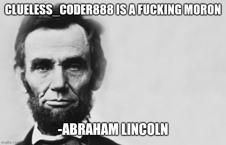 Abraham Lincoln | CLUELESS_CODER888 IS A FUCKING MORON; -ABRAHAM LINCOLN | image tagged in abraham lincoln | made w/ Imgflip meme maker