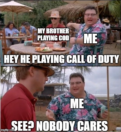 see nobody cares | MY BROTHER PLAYING COD; ME; HEY HE PLAYING CALL OF DUTY; ME; SEE? NOBODY CARES | image tagged in memes,see nobody cares | made w/ Imgflip meme maker