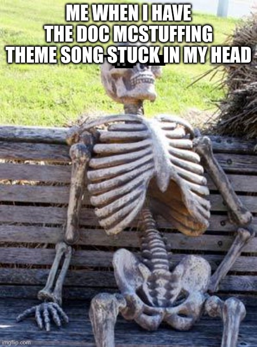 Waiting Skeleton | ME WHEN I HAVE THE DOC MCSTUFFING THEME SONG STUCK IN MY HEAD | image tagged in memes,waiting skeleton | made w/ Imgflip meme maker