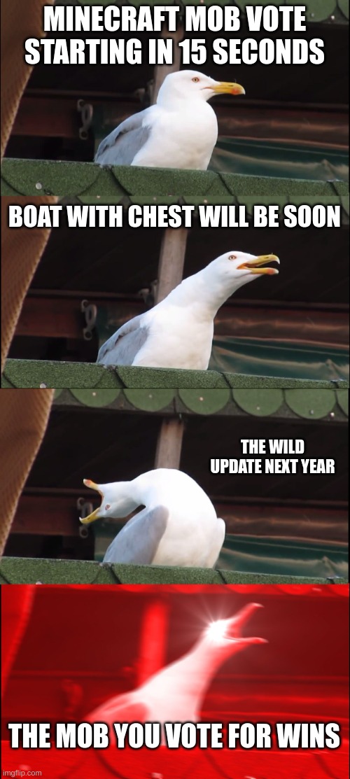 i know i know its a bit late | MINECRAFT MOB VOTE STARTING IN 15 SECONDS; BOAT WITH CHEST WILL BE SOON; THE WILD UPDATE NEXT YEAR; THE MOB YOU VOTE FOR WINS | image tagged in memes,inhaling seagull | made w/ Imgflip meme maker