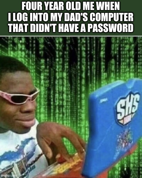 i've done this before lol | FOUR YEAR OLD ME WHEN I LOG INTO MY DAD'S COMPUTER THAT DIDN'T HAVE A PASSWORD | image tagged in ryan beckford | made w/ Imgflip meme maker