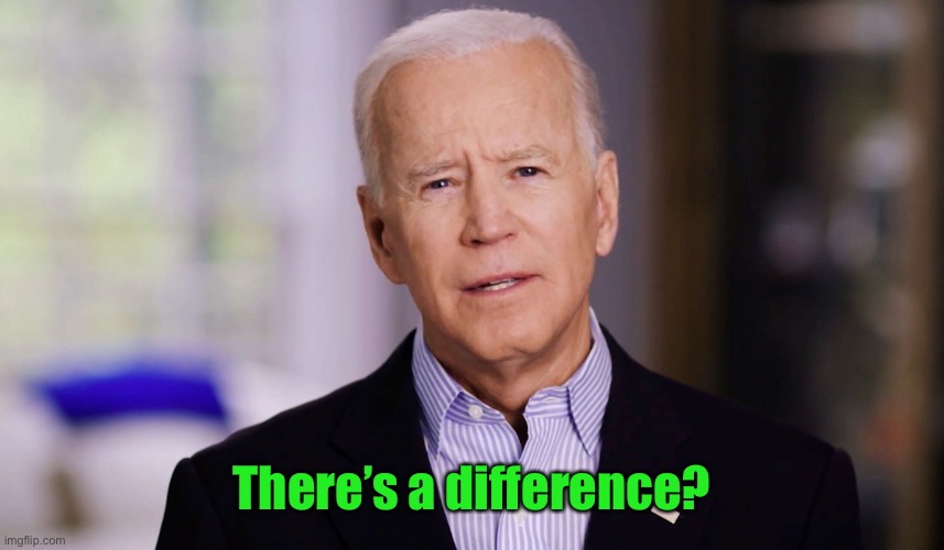 Joe Biden 2020 | There’s a difference? | image tagged in joe biden 2020 | made w/ Imgflip meme maker