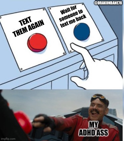 Two Buttons Eggman | @DRAKONBANE78; Wait for someone to text me back; TEXT THEM AGAIN; MY ADHD ASS | image tagged in two buttons eggman | made w/ Imgflip meme maker