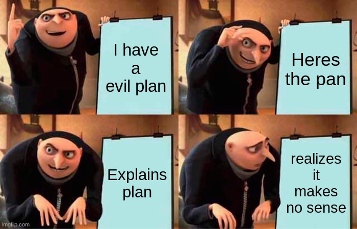 Gru's Plan Meme | I have a evil plan; Heres the pan; Explains plan; realizes it makes no sense | image tagged in memes,gru's plan | made w/ Imgflip meme maker