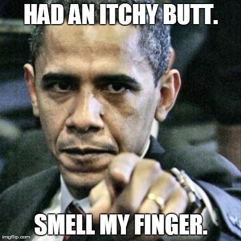 Pissed Off Obama | HAD AN ITCHY BUTT. SMELL MY FINGER. | image tagged in memes,pissed off obama | made w/ Imgflip meme maker