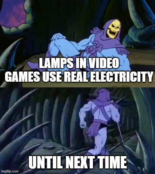 Because you use an electronic to play the game therefore, using electricity. | LAMPS IN VIDEO GAMES USE REAL ELECTRICITY; UNTIL NEXT TIME | image tagged in skeletor disturbing facts | made w/ Imgflip meme maker