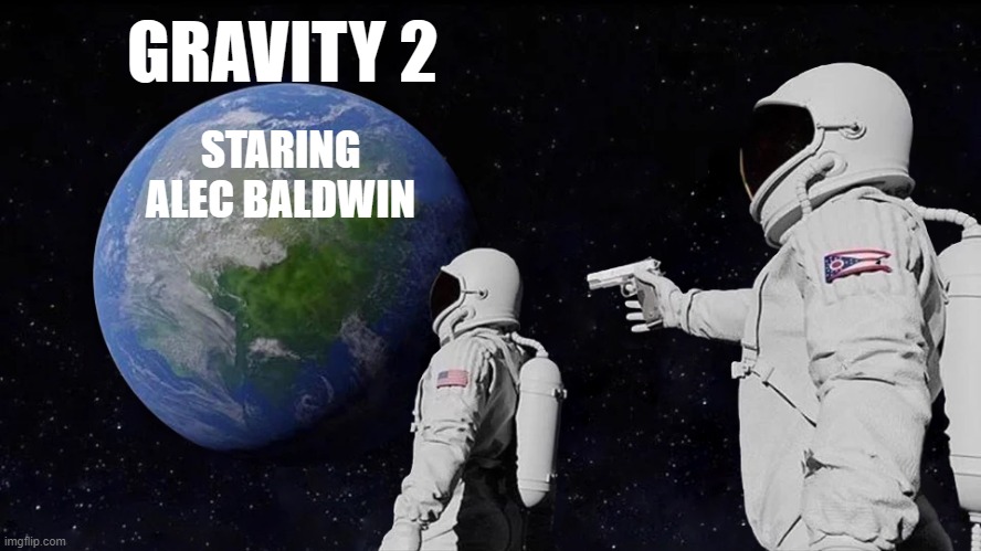 Coming Soon After The Trial | GRAVITY 2; STARING ALEC BALDWIN | image tagged in memes,always has been,funny | made w/ Imgflip meme maker