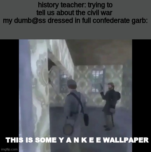 i actually did this | history teacher: trying to tell us about the civil war 
my dumb@ss dressed in full confederate garb:; THIS IS SOME Y A N K E E WALLPAPER | image tagged in civil war,crusader | made w/ Imgflip meme maker