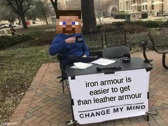 Change My Mind | iron armour is easier to get than leather armour | image tagged in memes,change my mind | made w/ Imgflip meme maker