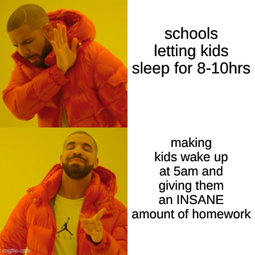 Drake Hotline Bling | schools letting kids sleep for 8-10hrs; making kids wake up at 5am and giving them an INSANE amount of homework | image tagged in memes,drake hotline bling | made w/ Imgflip meme maker