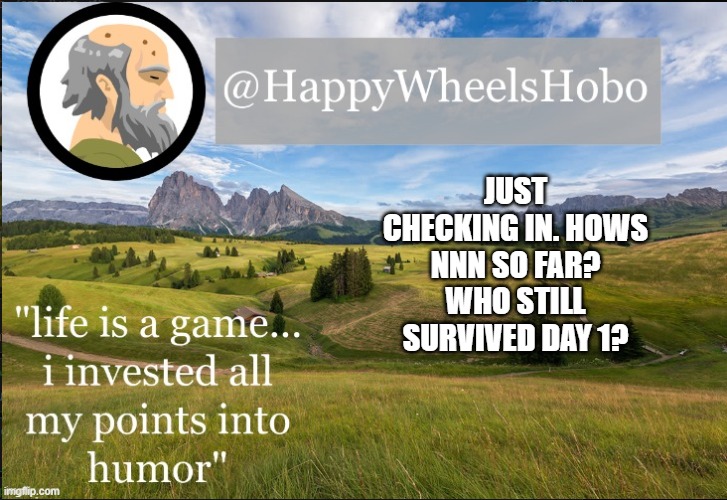 e | JUST CHECKING IN. HOWS NNN SO FAR? WHO STILL SURVIVED DAY 1? | image tagged in announcement temp hobo | made w/ Imgflip meme maker
