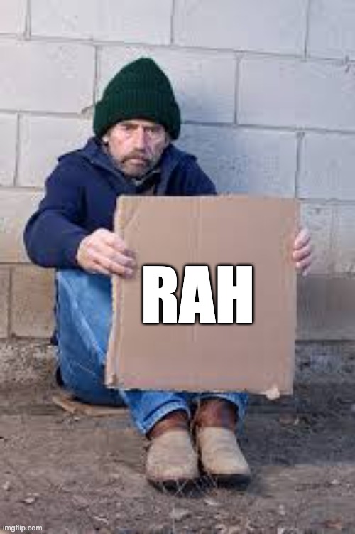 day frickin 11 of doing this | RAH | image tagged in homeless sign | made w/ Imgflip meme maker