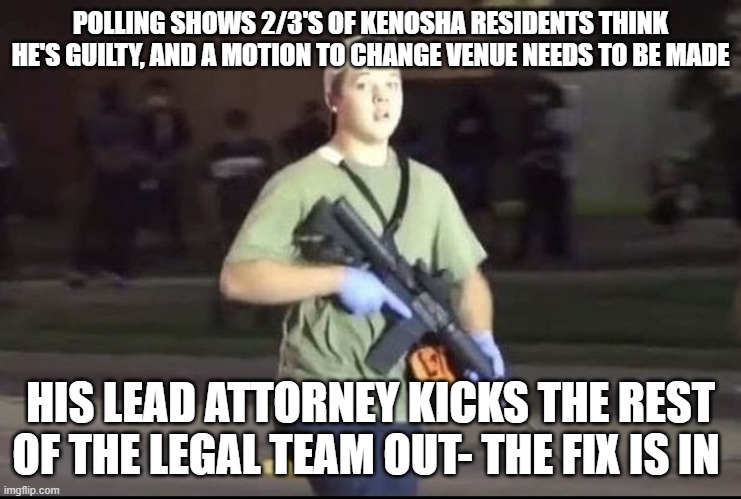 Kyle Rittenhouse | POLLING SHOWS 2/3'S OF KENOSHA RESIDENTS THINK HE'S GUILTY, AND A MOTION TO CHANGE VENUE NEEDS TO BE MADE; HIS LEAD ATTORNEY KICKS THE REST OF THE LEGAL TEAM OUT- THE FIX IS IN | image tagged in kyle rittenhouse | made w/ Imgflip meme maker