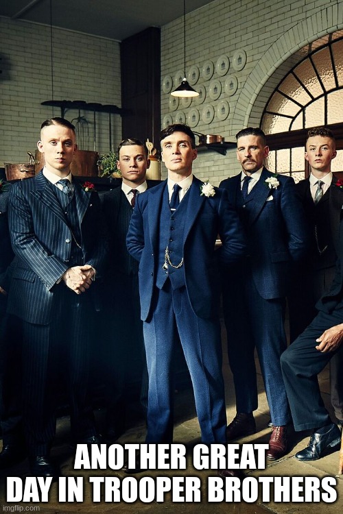 Have a great day by order of the peaky blinders  | ANOTHER GREAT DAY IN TROOPER BROTHERS | image tagged in have a great day by order of the peaky blinders | made w/ Imgflip meme maker