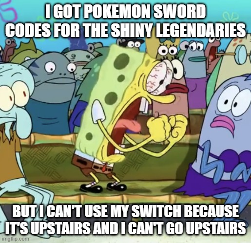 WHYYYYYYYYYYYYYYYYYYYYYYYYYYYYYYYYYYYYYYYYYYYYYYYYY | I GOT POKEMON SWORD CODES FOR THE SHINY LEGENDARIES; BUT I CAN'T USE MY SWITCH BECAUSE IT'S UPSTAIRS AND I CAN'T GO UPSTAIRS | image tagged in spongebob yelling | made w/ Imgflip meme maker