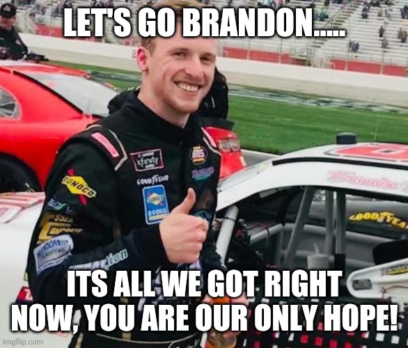 Brandon brown | LET'S GO BRANDON..... ITS ALL WE GOT RIGHT NOW, YOU ARE OUR ONLY HOPE! | image tagged in brandon brown | made w/ Imgflip meme maker