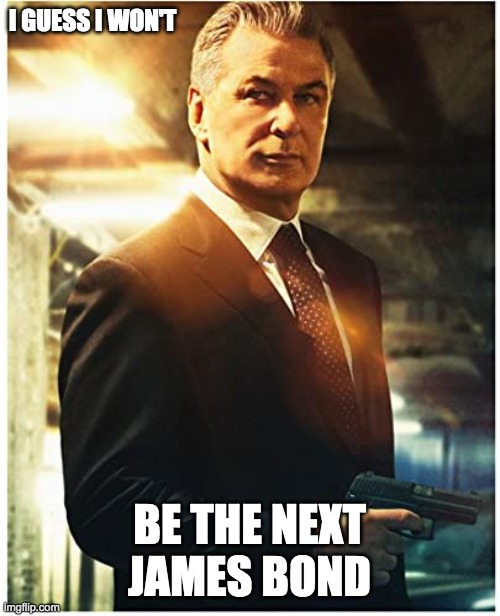 Alek Baldwin holding gun | I GUESS I WON'T BE THE NEXT JAMES BOND | image tagged in alek baldwin holding gun,alec baldwin,james bond,funny memes | made w/ Imgflip meme maker